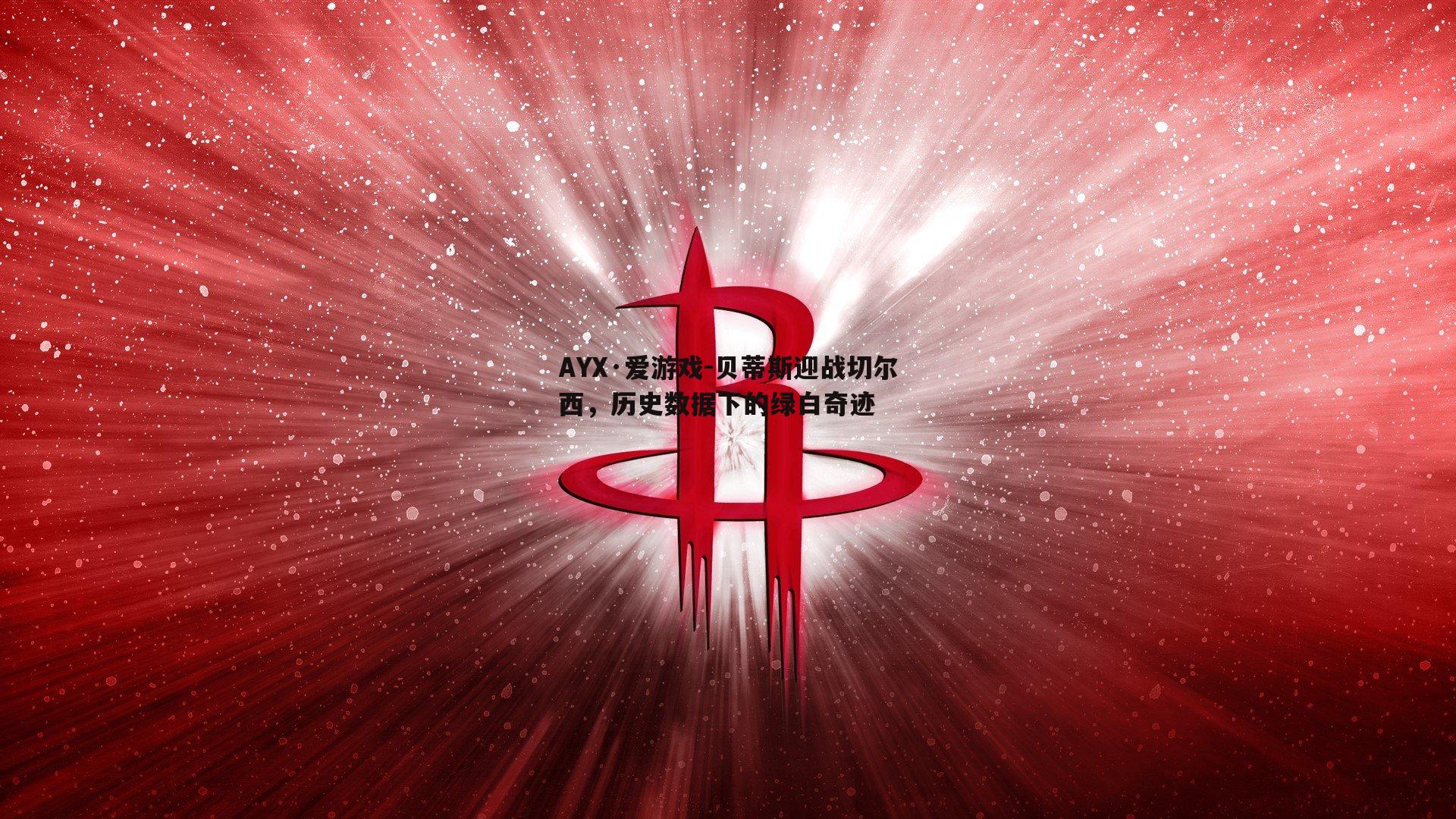 AYX·爱游戏-贝蒂斯迎战切尔西，历史数据下的绿白奇迹